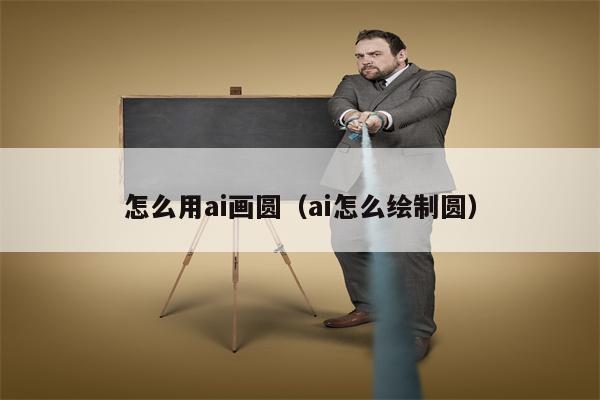 怎么用ai画圆（ai怎么绘制圆）