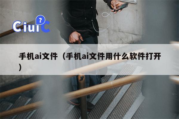 手机ai文件（手机ai文件用什么软件打开）