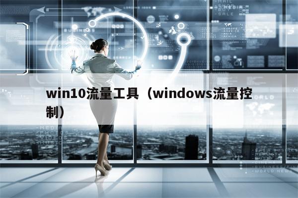 win10流量工具（windows流量控制）