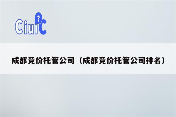 成都竞价托管公司（成都竞价托管公司排名）