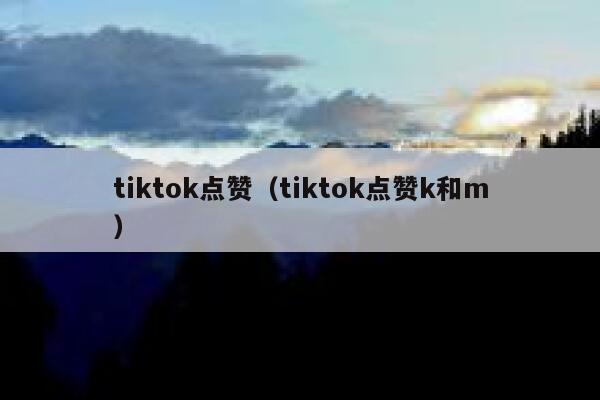 tiktok点赞（tiktok点赞k和m）