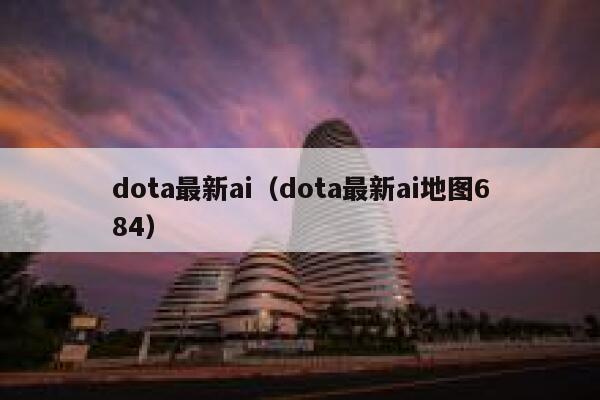 dota最新ai（dota最新ai地图684）