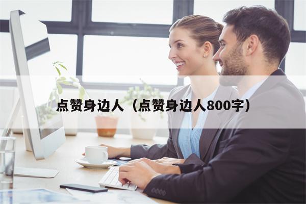 点赞身边人（点赞身边人800字）