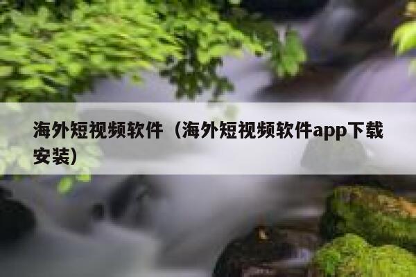 海外短视频软件（海外短视频软件app下载安装）