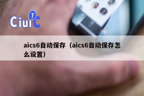 aics6自动保存（aics6自动保存怎么设置）