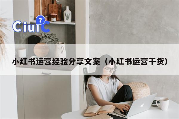 小红书运营经验分享文案（小红书运营干货）