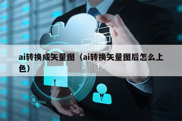 ai转换成矢量图（ai转换矢量图后怎么上色）