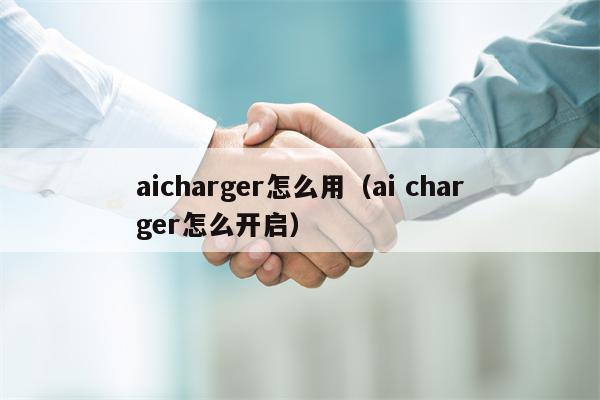 aicharger怎么用（ai charger怎么开启）