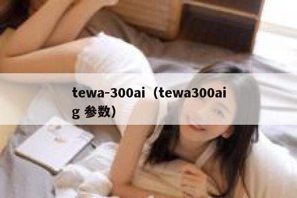 tewa-300ai（tewa300aig 参数）