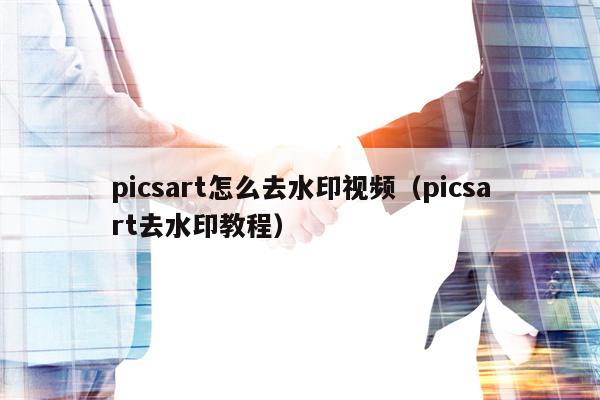 picsart怎么去水印视频（picsart去水印教程）