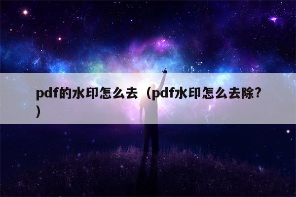 pdf的水印怎么去（pdf水印怎么去除?）