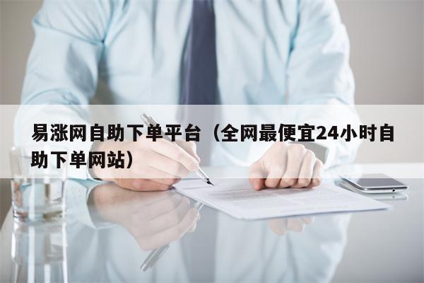 易涨网自助下单平台（全网最便宜24小时自助下单网站）