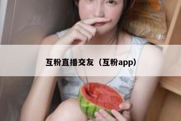 互粉直播交友（互粉app）