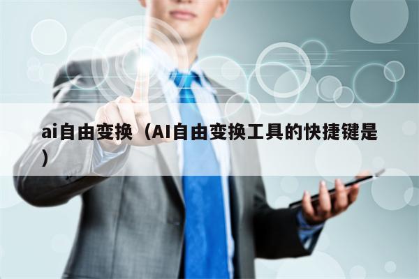 ai自由变换（AI自由变换工具的快捷键是）