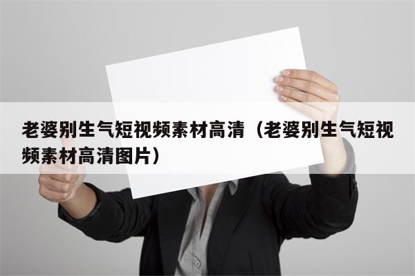 老婆别生气短视频素材高清（老婆别生气短视频素材高清图片）