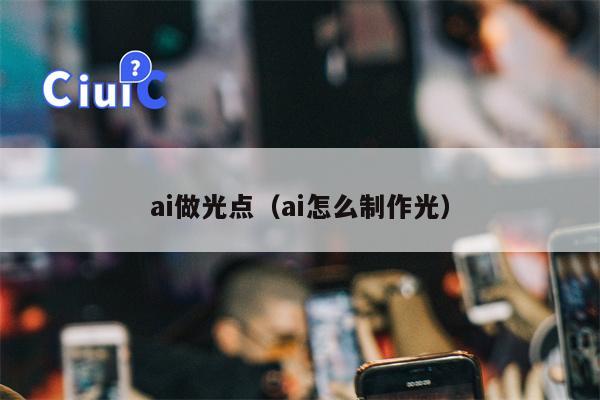 ai做光点（ai怎么制作光）