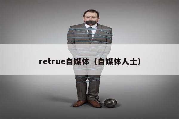 retrue自媒体（自媒体人士）