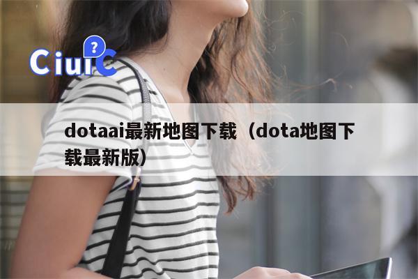 dotaai最新地图下载（dota地图下载最新版）