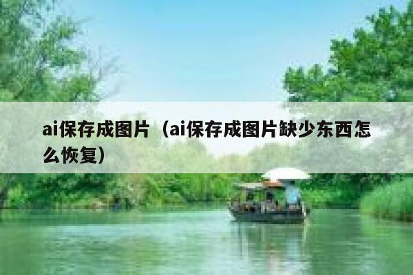 ai保存成图片（ai保存成图片缺少东西怎么恢复）