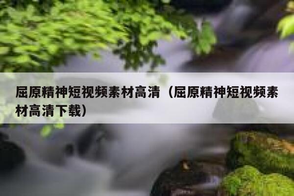 屈原精神短视频素材高清（屈原精神短视频素材高清下载）