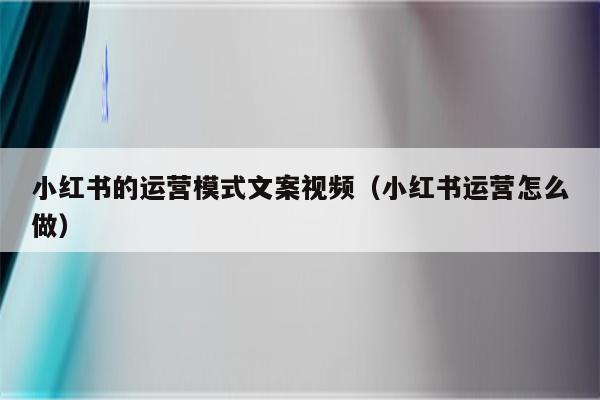 小红书的运营模式文案视频（小红书运营怎么做）