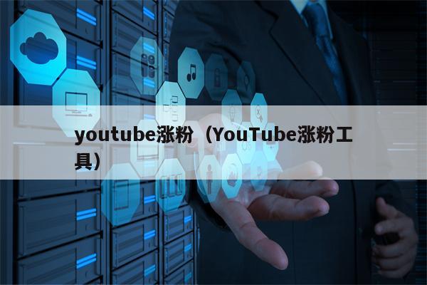 youtube涨粉（YouTube涨粉工具）