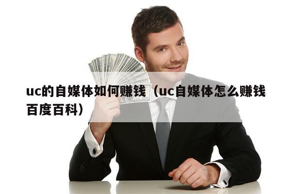 uc的自媒体如何赚钱（uc自媒体怎么赚钱百度百科）