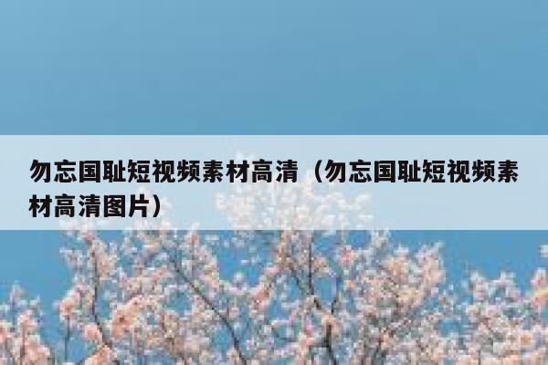 勿忘国耻短视频素材高清（勿忘国耻短视频素材高清图片）