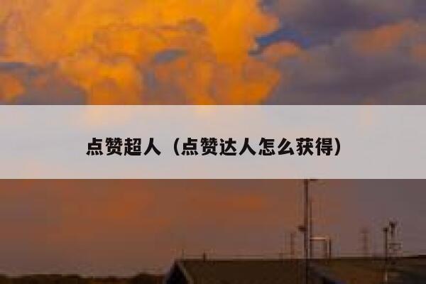 点赞超人（点赞达人怎么获得）