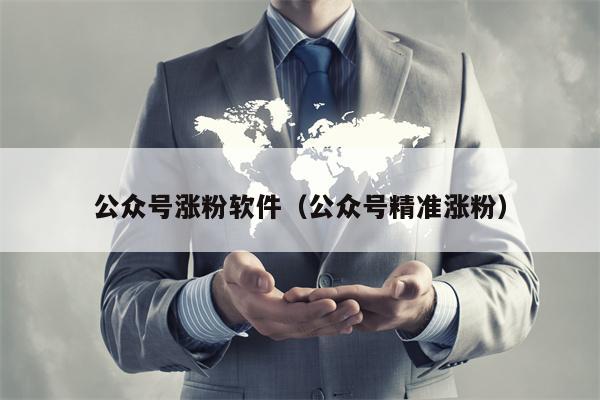 公众号涨粉软件（公众号精准涨粉）