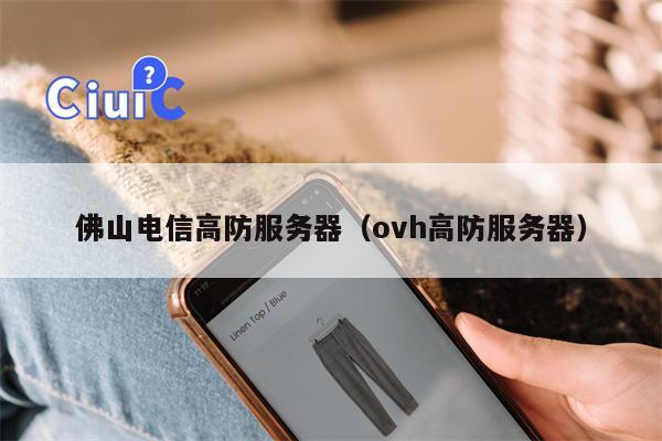 佛山电信高防服务器（ovh高防服务器）