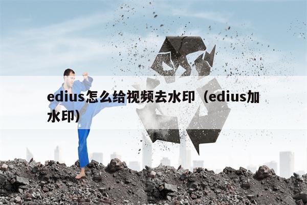 edius怎么给视频去水印（edius加水印）