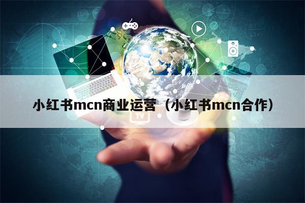 小红书mcn商业运营（小红书mcn合作）