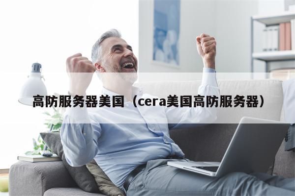 高防服务器美国（cera美国高防服务器）