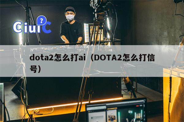 dota2怎么打ai（DOTA2怎么打信号）