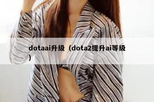 dotaai升级（dota2提升ai等级）