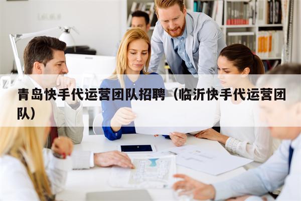 青岛快手代运营团队招聘（临沂快手代运营团队）