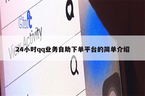 24小时qq业务自助下单平台的简单介绍