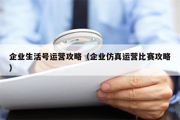 企业生活号运营攻略（企业仿真运营比赛攻略）