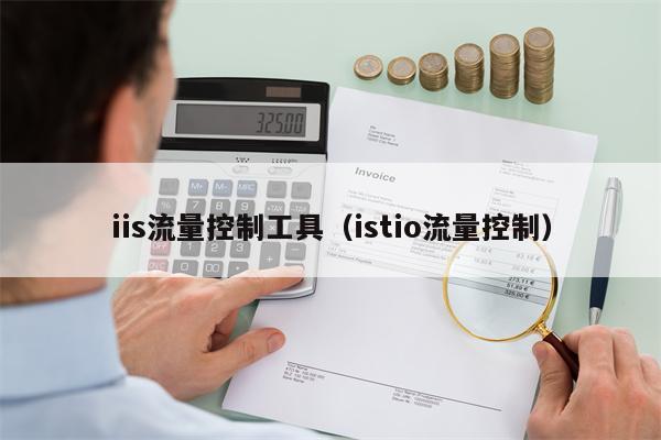 iis流量控制工具（istio流量控制）