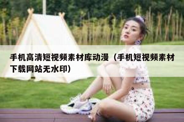 手机高清短视频素材库动漫（手机短视频素材下载网站无水印）