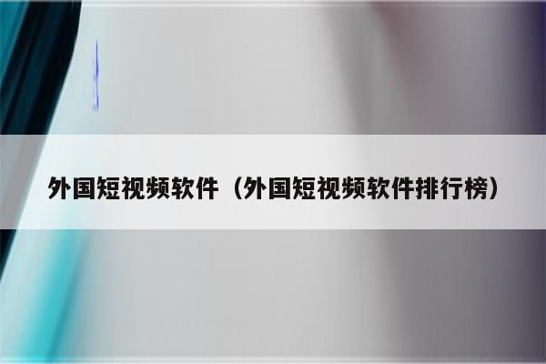 外国短视频软件（外国短视频软件排行榜）