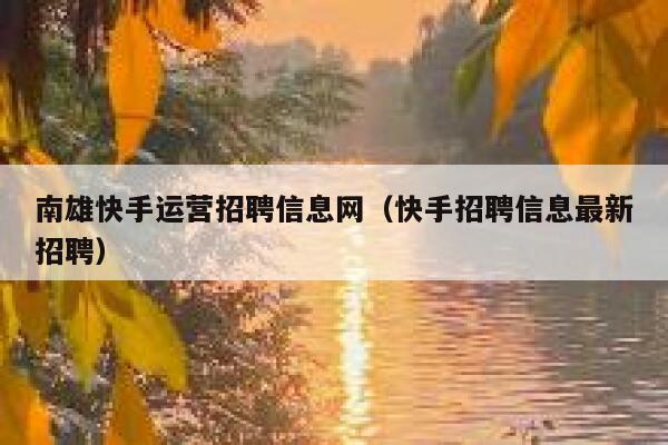 南雄快手运营招聘信息网（快手招聘信息最新招聘）