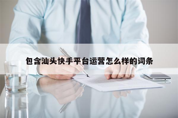 包含汕头快手平台运营怎么样的词条