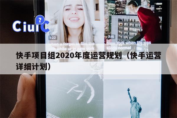 快手项目组2020年度运营规划（快手运营详细计划）