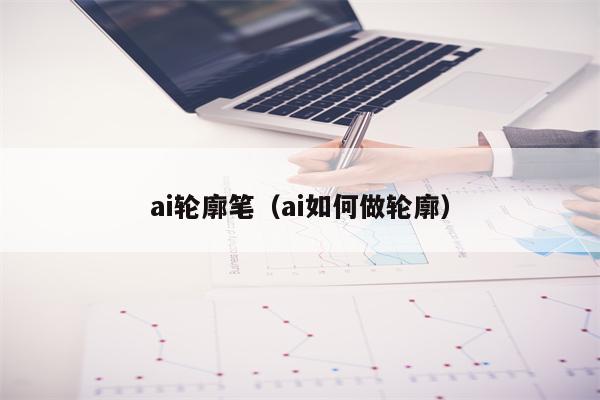 ai轮廓笔（ai如何做轮廓）