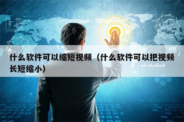 什么软件可以缩短视频（什么软件可以把视频长短缩小）