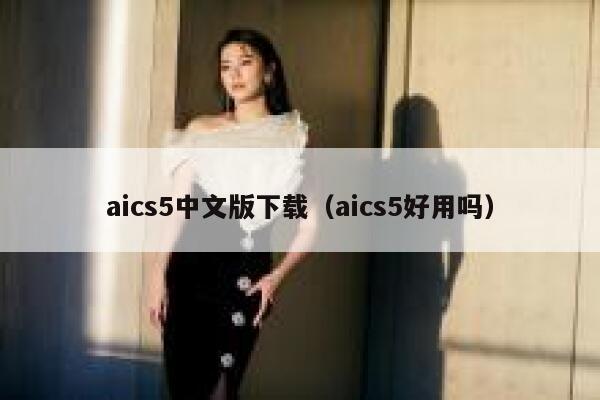 aics5中文版下载（aics5好用吗）