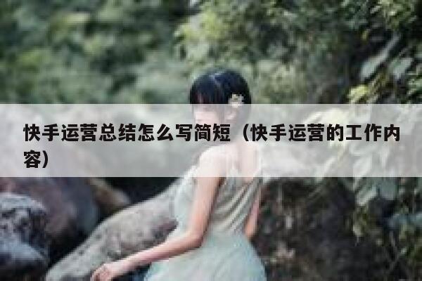 快手运营总结怎么写简短（快手运营的工作内容）