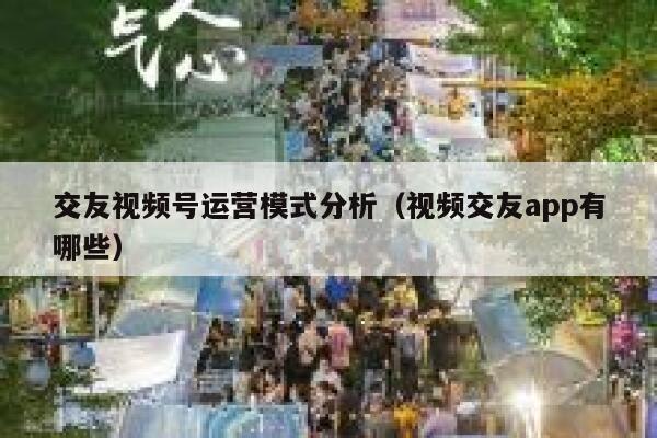 交友视频号运营模式分析（视频交友app有哪些）